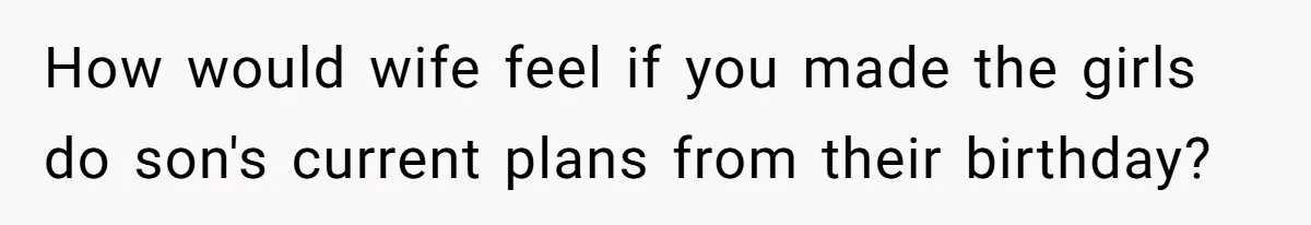 How would wife feel if you made the girls do son's current plans from their birthday?