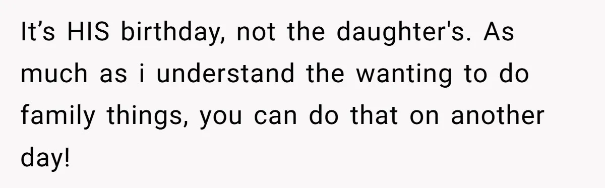 It’s HIS birthday, not the daughter's. As much as i understand the wanting to do family things, you can do that on another day!