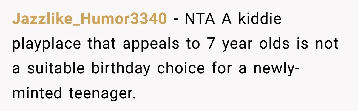 Jazzlike_Humor3340 − NTA A kiddie playplace that appeals to 7 year olds is not a suitable birthday choice for a newly-minted teenager.