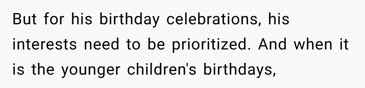 But for his birthday celebrations, his interests need to be prioritized. And when it is the younger children's birthdays,