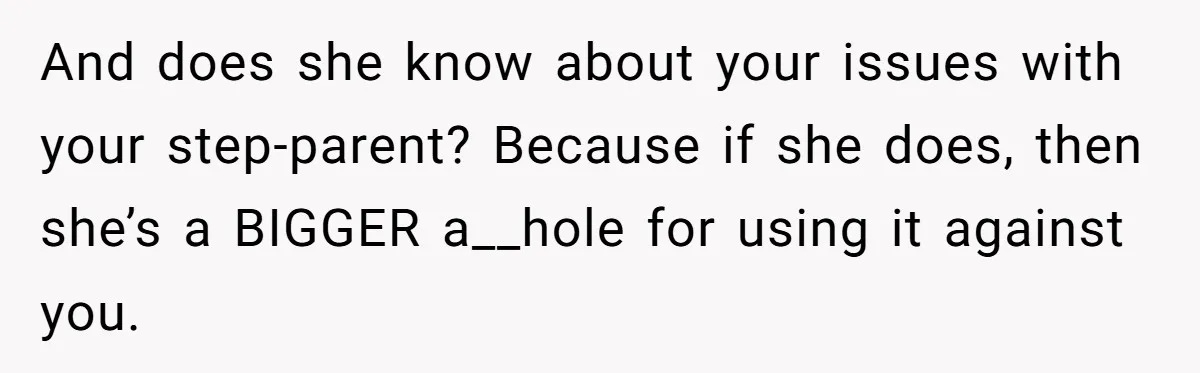 And does she know about your issues with your step-parent? Because if she does, then she’s a BIGGER a__hole for using it against you.