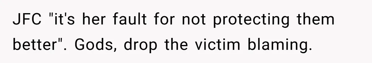 JFC "it's her fault for not protecting them better". Gods, drop the victim blaming.