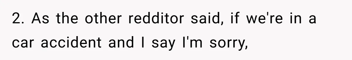 2. As the other redditor said, if we're in a car accident and I say I'm sorry,