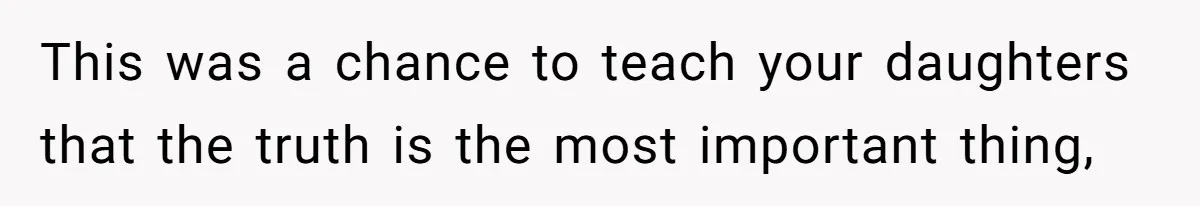 This was a chance to teach your daughters that the truth is the most important thing,
