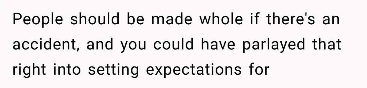 People should be made whole if there's an accident, and you could have parlayed that right into setting expectations for
