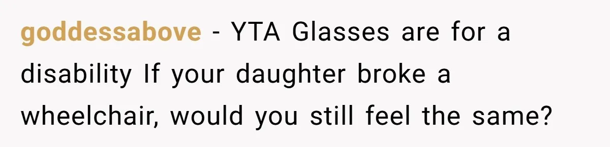 goddessabove − YTA Glasses are for a disability If your daughter broke a wheelchair, would you still feel the same?