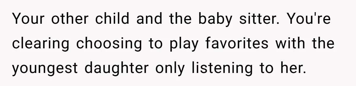 Your other child and the baby sitter. You're clearing choosing to play favorites with the youngest daughter only listening to her.