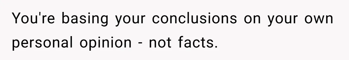 You're basing your conclusions on your own personal opinion - not facts.