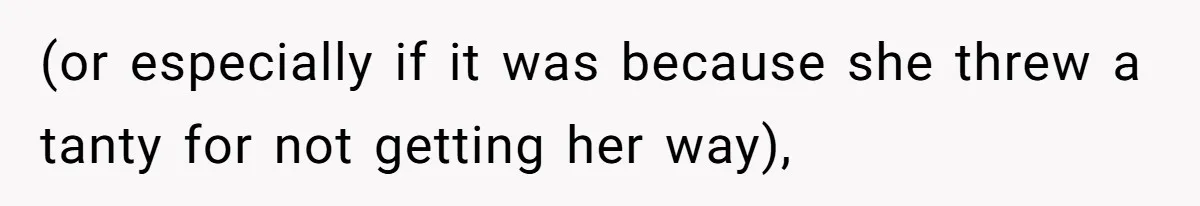 (or especially if it was because she threw a tanty for not getting her way),