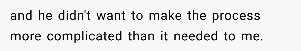 and he didn't want to make the process more complicated than it needed to me.
