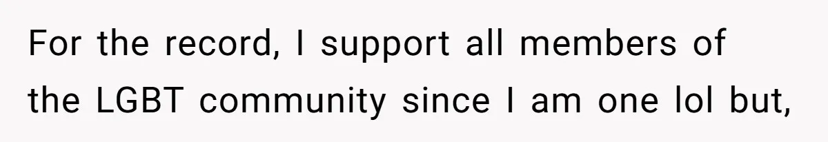 For the record, I support all members of the LGBT community since I am one lol but,