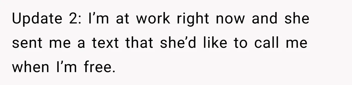 Update 2: I’m at work right now and she sent me a text that she’d like to call me when I’m free.