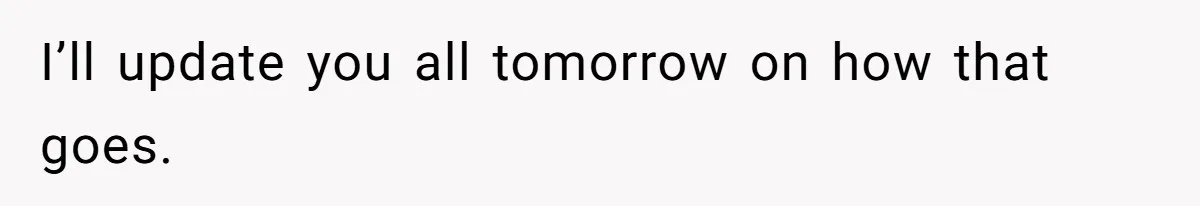 I’ll update you all tomorrow on how that goes.