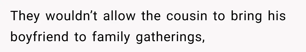 They wouldn’t allow the cousin to bring his boyfriend to family gatherings,