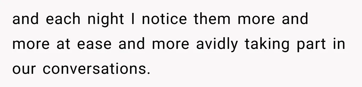 and each night I notice them more and more at ease and more avidly taking part in our conversations.