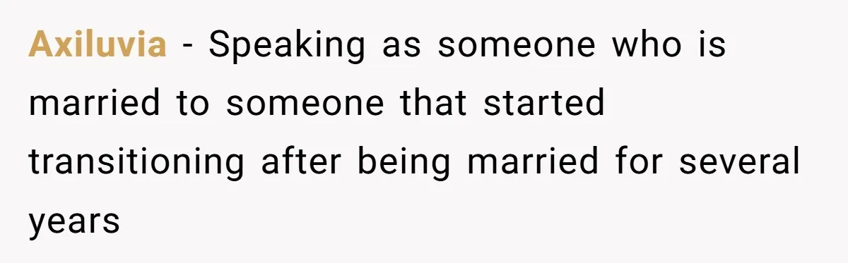 Axiluvia − Speaking as someone who is married to someone that started transitioning after being married for several years