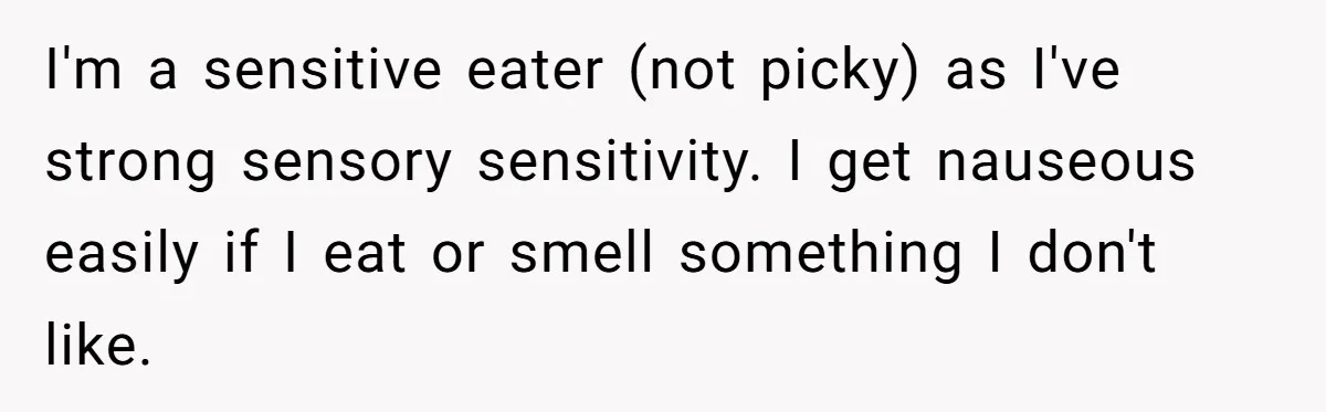 I'm a sensitive eater (not picky) as I've strong sensory sensitivity. I get nauseous easily if I eat or smell something I don't like.
