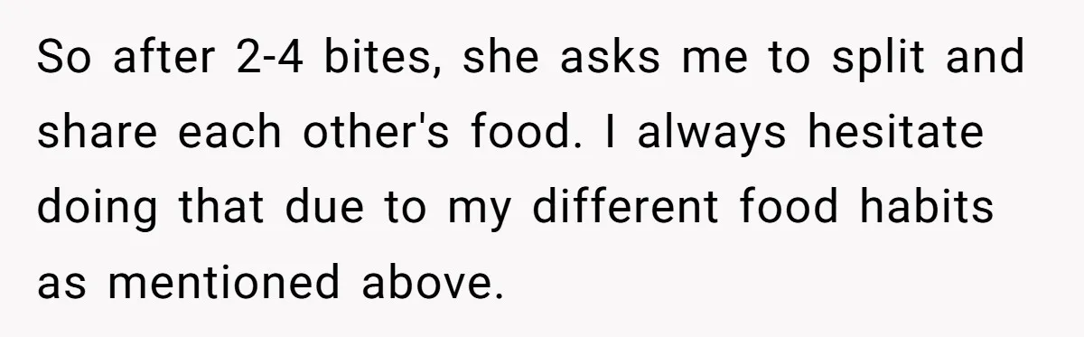 So after 2-4 bites, she asks me to split and share each other's food. I always hesitate doing that due to my different food habits as mentioned above.
