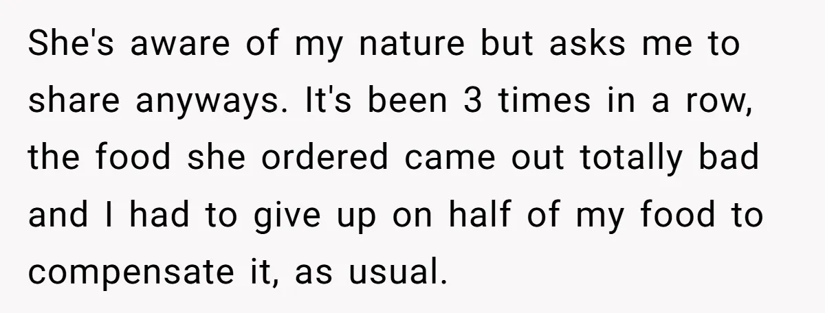 She's aware of my nature but asks me to share anyways. It's been 3 times in a row, the food she ordered came out totally bad and I had to...