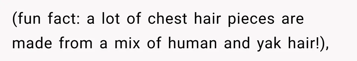 (fun fact: a lot of chest hair pieces are made from a mix of human and yak hair!),