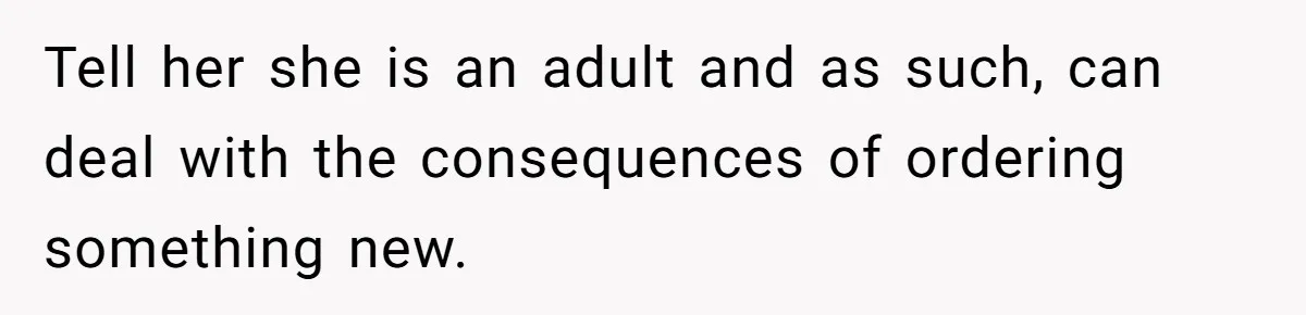 Tell her she is an adult and as such, can deal with the consequences of ordering something new.