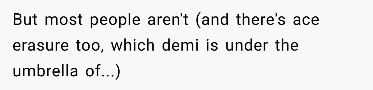 But most people aren't (and there's ace erasure too, which demi is under the umbrella of...)