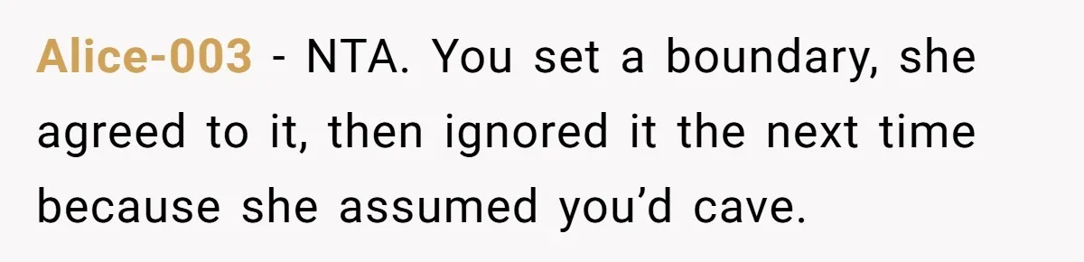 Alice-003 − NTA. You set a boundary, she agreed to it, then ignored it the next time because she assumed you’d cave.