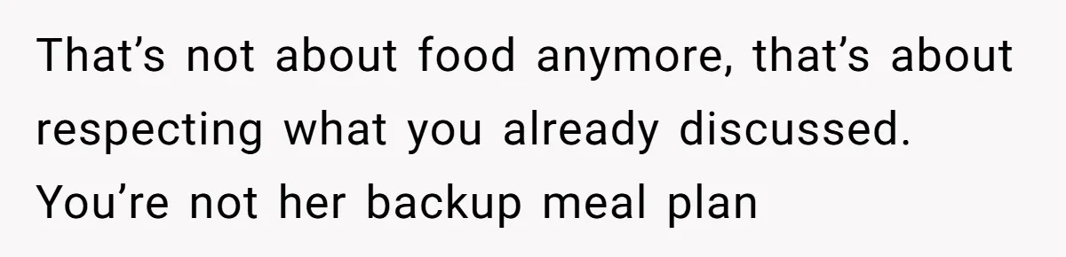 That’s not about food anymore, that’s about respecting what you already discussed. You’re not her backup meal plan