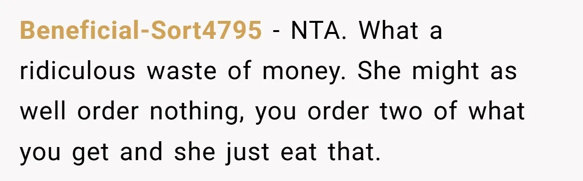 Beneficial-Sort4795 − NTA. What a ridiculous waste of money. She might as well order nothing, you order two of what you get and she just eat that.