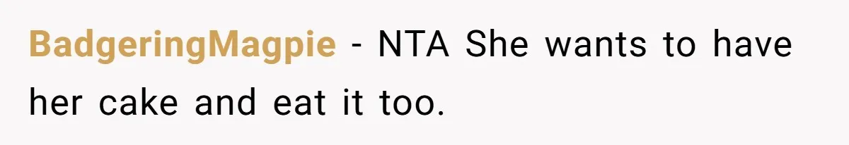 BadgeringMagpie − NTA She wants to have her cake and eat it too.