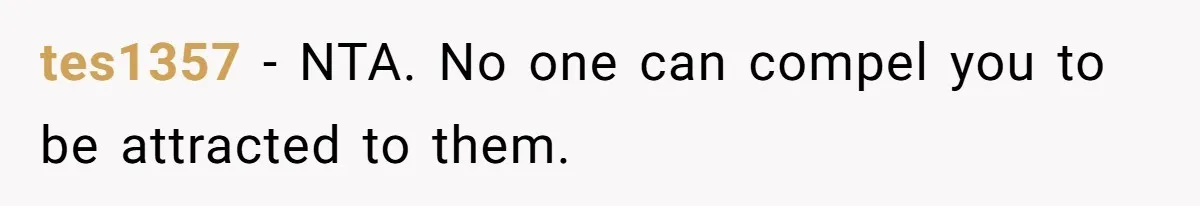 tes1357 − NTA. No one can compel you to be attracted to them.
