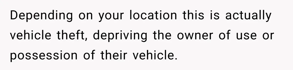 Depending on your location this is actually vehicle theft, depriving the owner of use or possession of their vehicle.