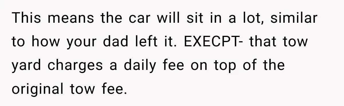 This means the car will sit in a lot, similar to how your dad left it. EXECPT- that tow yard charges a daily fee on top of the original tow...