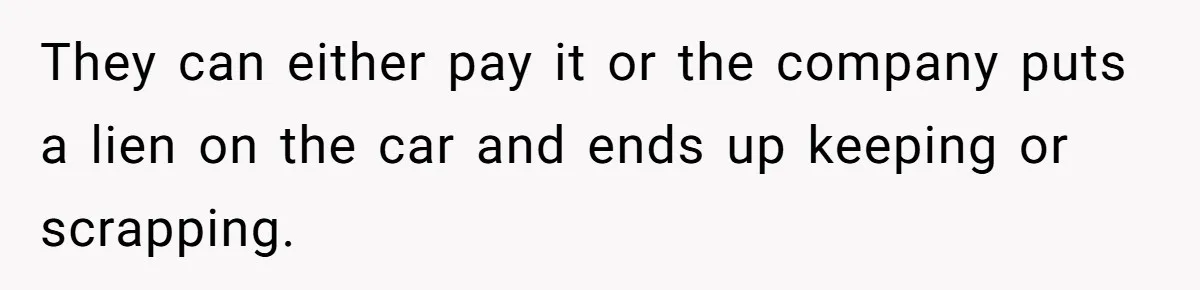 They can either pay it or the company puts a lien on the car and ends up keeping or scrapping.
