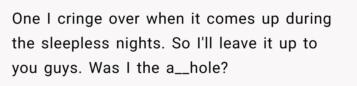 One I cringe over when it comes up during the sleepless nights. So I'll leave it up to you guys. Was I the a__hole?