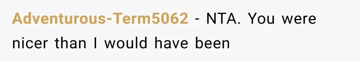 Adventurous-Term5062 − NTA. You were nicer than I would have been