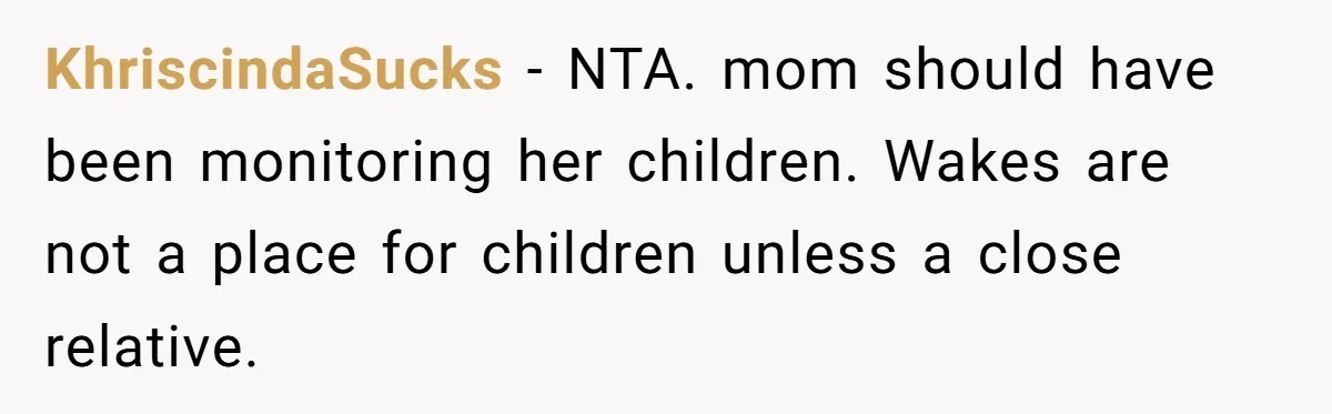 KhriscindaSucks − NTA. mom should have been monitoring her children. Wakes are not a place for children unless a close relative.
