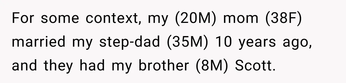 For some context, my (20M) mom (38F) married my step-dad (35M) 10 years ago, and they had my brother (8M) Scott.