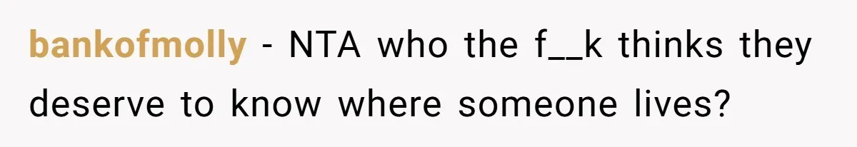 bankofmolly − NTA who the f__k thinks they deserve to know where someone lives?