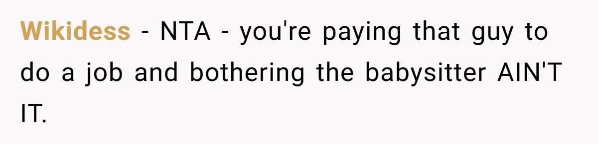 Wikidess − NTA - you're paying that guy to do a job and bothering the babysitter AIN'T IT.