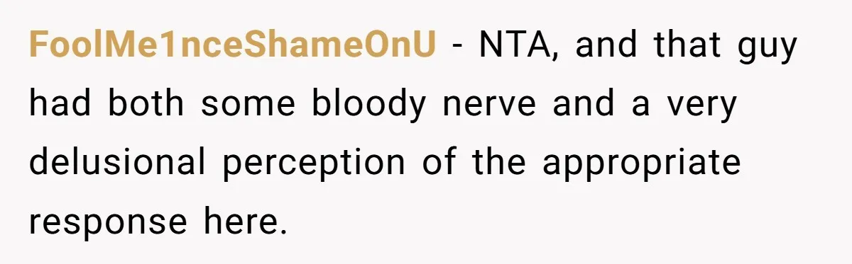 FoolMe1nceShameOnU − NTA, and that guy had both some bloody nerve and a very delusional perception of the appropriate response here.