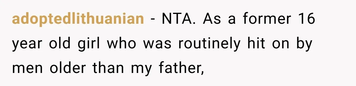 adoptedlithuanian − NTA. As a former 16 year old girl who was routinely hit on by men older than my father,