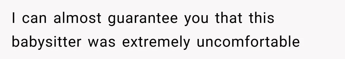 I can almost guarantee you that this babysitter was extremely uncomfortable