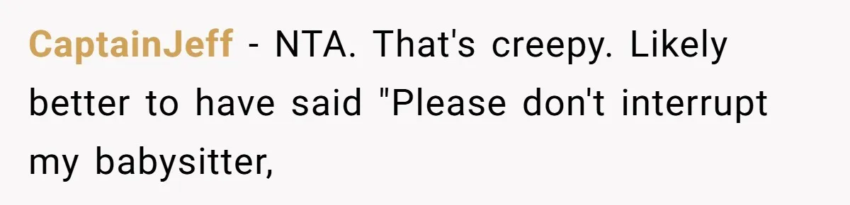 CaptainJeff − NTA. That's creepy. Likely better to have said "Please don't interrupt my babysitter,