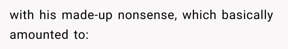 with his made-up nonsense, which basically amounted to:
