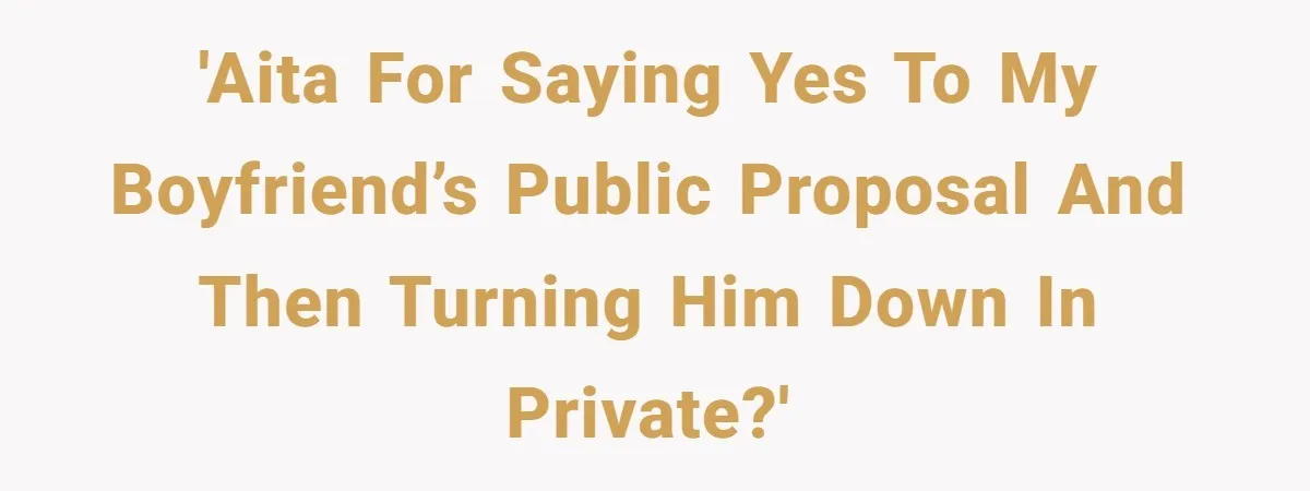 'AITA for saying yes to my boyfriend’s public proposal and then turning him down in private?'