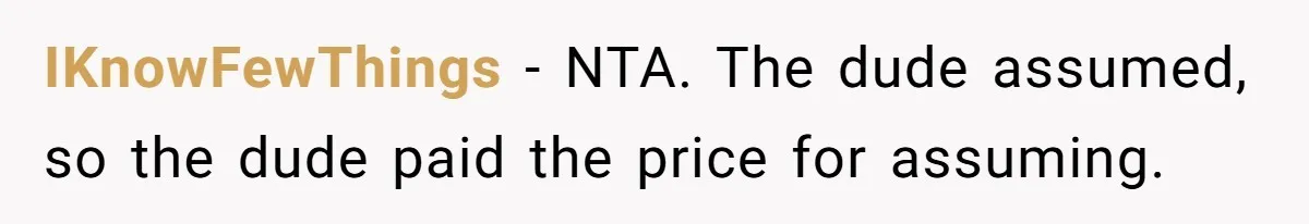 IKnowFewThings − NTA. The dude assumed, so the dude paid the price for assuming.