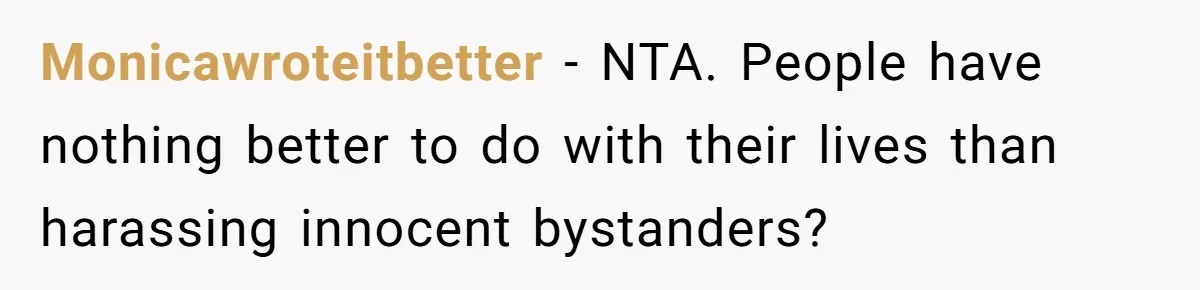 Monicawroteitbetter − NTA. People have nothing better to do with their lives than harassing innocent bystanders?