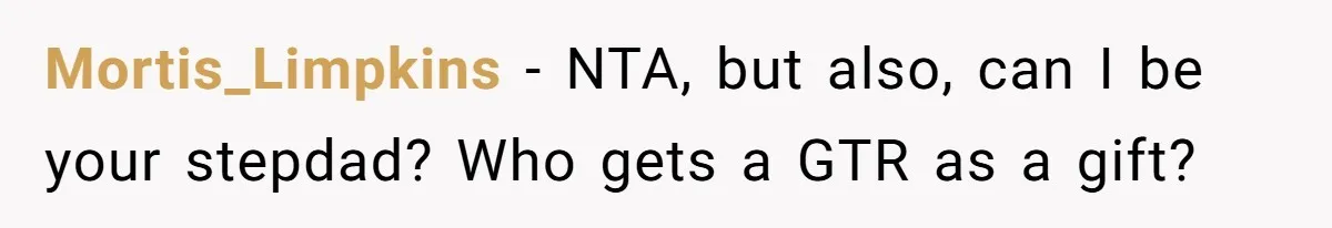 Mortis_Limpkins − NTA, but also, can I be your stepdad? Who gets a GTR as a gift?