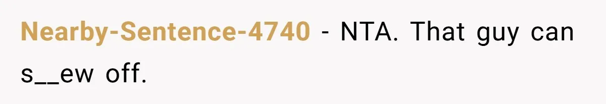 Nearby-Sentence-4740 − NTA. That guy can s__ew off.
